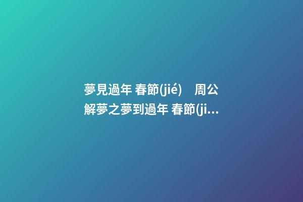 夢見過年 春節(jié)　周公解夢之夢到過年 春節(jié)
